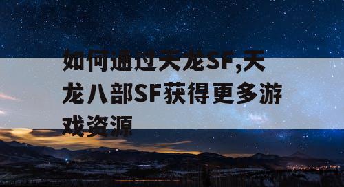 如何通过天龙SF,天龙八部SF获得更多游戏资源 如何通过天龙SF,天龙八部SF获得更多游戏资源