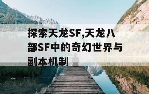 探索天龙SF,天龙八部SF中的奇幻世界与副本机制