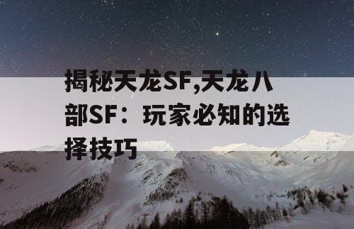 揭秘天龙SF,天龙八部SF:玩家必知的选择技巧 揭秘天龙SF,天龙八部SF:玩家必知的选择技巧