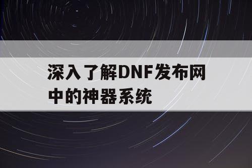 深入了解DNF发布网中的神器系统
