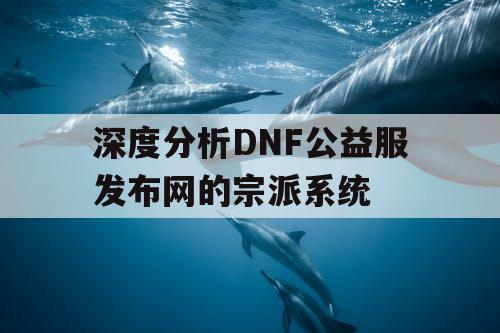 深度分析DNF公益服发布网的宗派系统 深度分析DNF公益服发布网的宗派系统