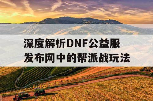 深度解析DNF公益服发布网中的帮派战玩法
