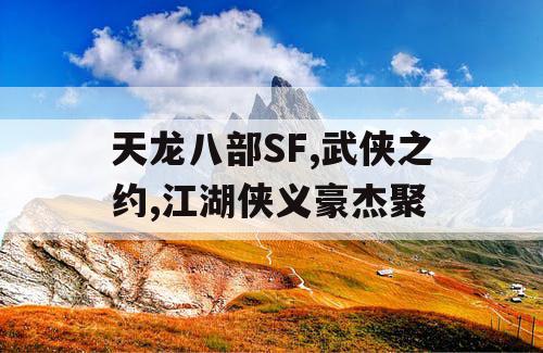 天龙八部SF,武侠之约,江湖侠义豪杰聚 天龙八部SF,武侠之约,江湖侠义豪杰聚