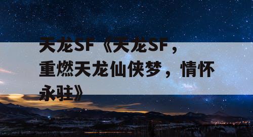 天龙SF《天龙SF，重燃天龙仙侠梦，情怀永驻》