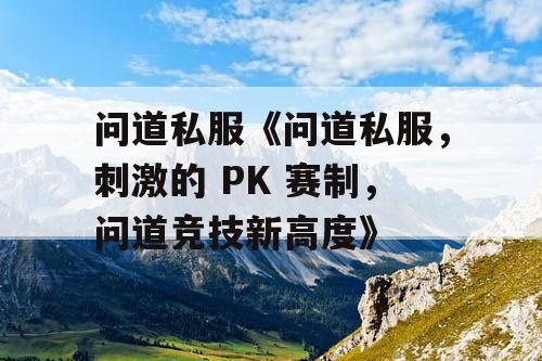 问道私服《问道私服,刺激的 PK 赛制,问道竞技新高度》 问道私服《问道私服,刺激的 PK 赛制,问道竞技新高度》