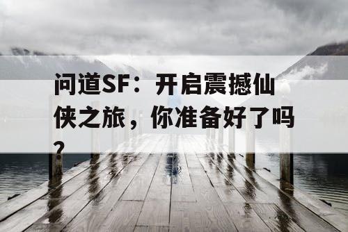 问道SF：开启震撼仙侠之旅，你准备好了吗？