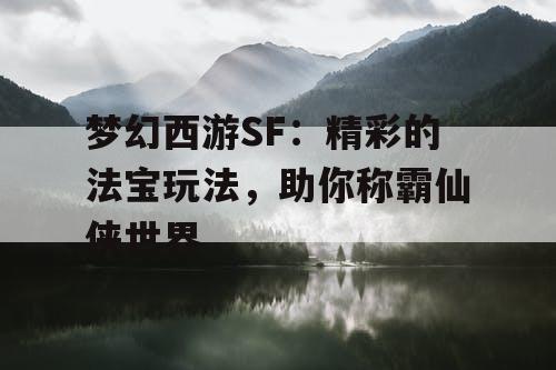 梦幻西游SF:精彩的法宝玩法,助你称霸仙侠世界 梦幻西游SF:精彩的法宝玩法,助你称霸仙侠世界