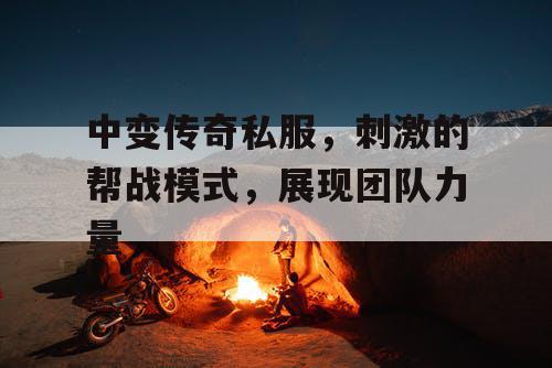 中变传奇私服,刺激的帮战模式,展现团队力量 中变传奇私服,刺激的帮战模式,展现团队力量