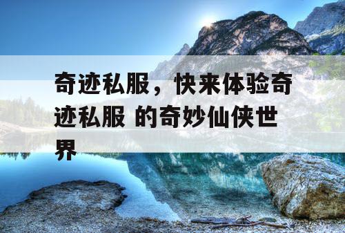 奇迹私服，快来体验奇迹私服 的奇妙仙侠世界