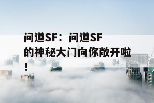 问道SF：问道SF 的神秘大门向你敞开啦！