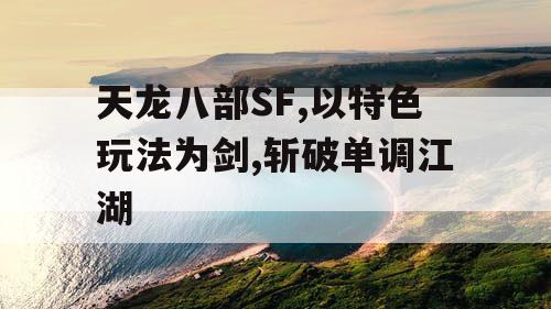 天龙八部SF,以特色玩法为剑,斩破单调江湖