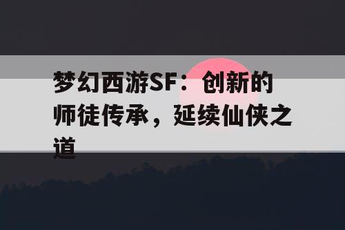 梦幻西游SF：创新的师徒传承，延续仙侠之道