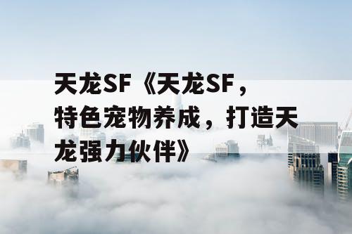 天龙SF《天龙SF，特色宠物养成，打造天龙强力伙伴》