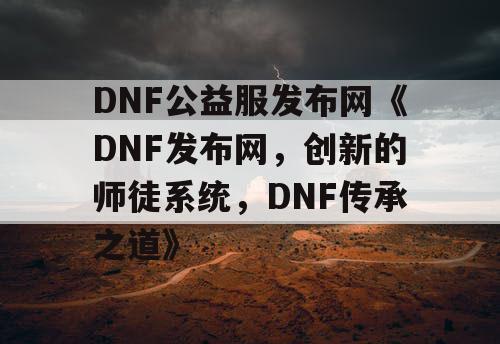 DNF公益服发布网《DNF发布网，创新的师徒系统，DNF传承之道》