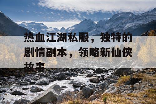 热血江湖私服，独特的剧情副本，领略新仙侠故事