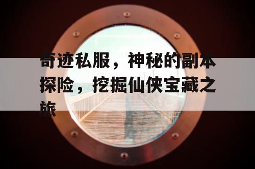 奇迹私服,神秘的副本探险,挖掘仙侠宝藏之旅 奇迹私服,神秘的副本探险,挖掘仙侠宝藏之旅