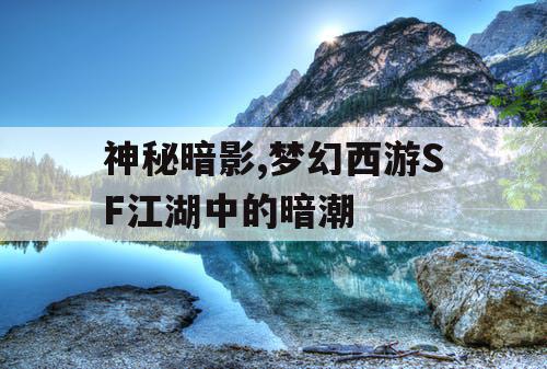 神秘暗影,梦幻西游SF江湖中的暗潮