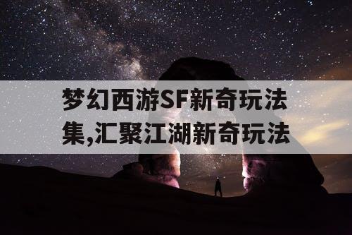梦幻西游SF新奇玩法集,汇聚江湖新奇玩法
