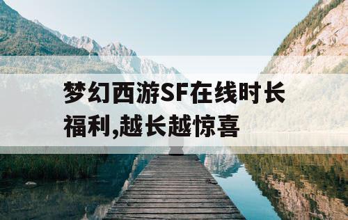 梦幻西游SF在线时长福利,越长越惊喜