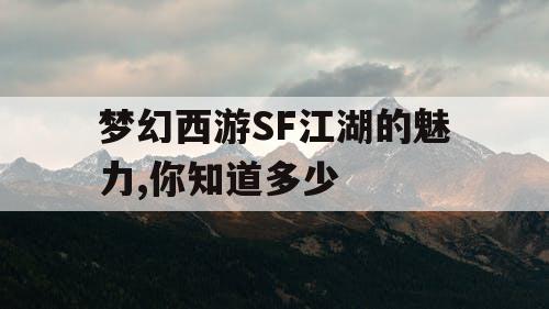 梦幻西游SF江湖的魅力,你知道多少