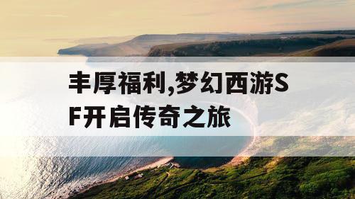 丰厚福利,梦幻西游SF开启传奇之旅