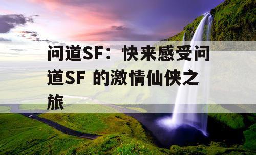 问道SF：快来感受问道SF 的激情仙侠之旅
