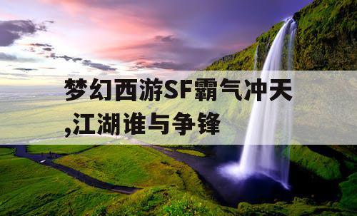 梦幻西游SF霸气冲天,江湖谁与争锋