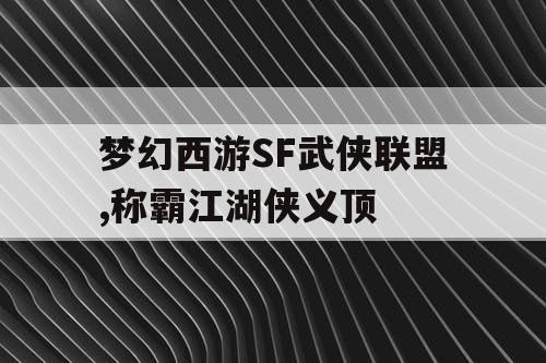 梦幻西游SF武侠联盟,称霸江湖侠义顶