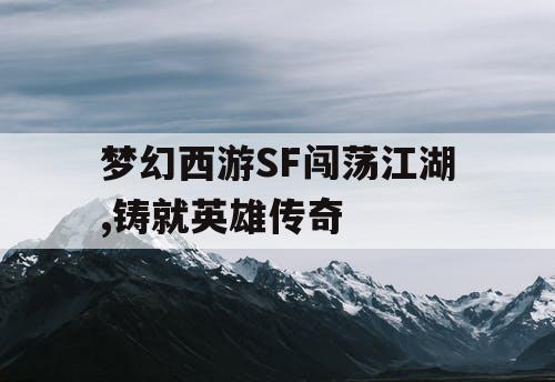 梦幻西游SF闯荡江湖,铸就英雄传奇