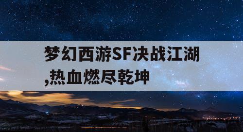 梦幻西游SF决战江湖,热血燃尽乾坤