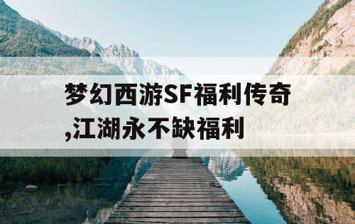 梦幻西游SF福利传奇,江湖永不缺福利