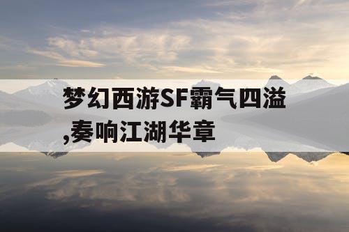 梦幻西游SF霸气四溢,奏响江湖华章