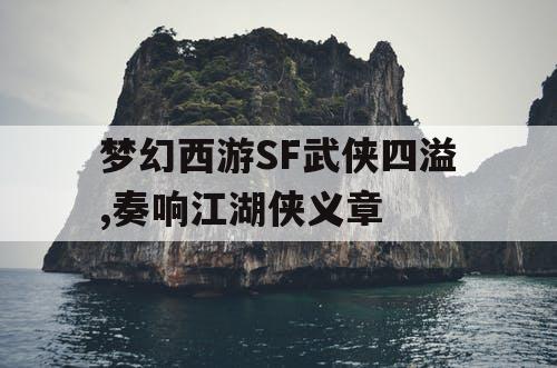 梦幻西游SF武侠四溢,奏响江湖侠义章 梦幻西游SF武侠四溢,奏响江湖侠义章