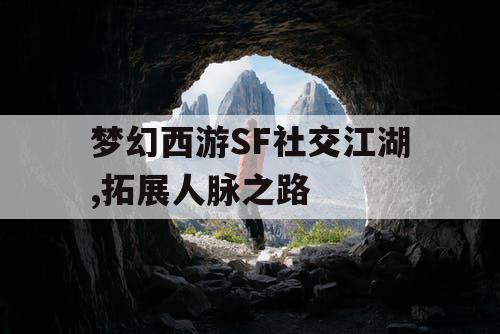 梦幻西游SF社交江湖,拓展人脉之路 梦幻西游SF社交江湖,拓展人脉之路