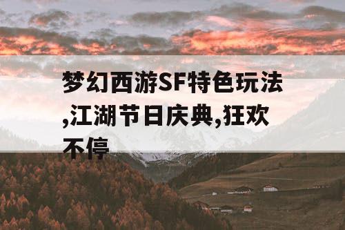 梦幻西游SF特色玩法,江湖节日庆典,狂欢不停 梦幻西游SF特色玩法,江湖节日庆典,狂欢不停