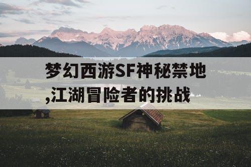 梦幻西游SF神秘禁地,江湖冒险者的挑战 梦幻西游SF神秘禁地,江湖冒险者的挑战