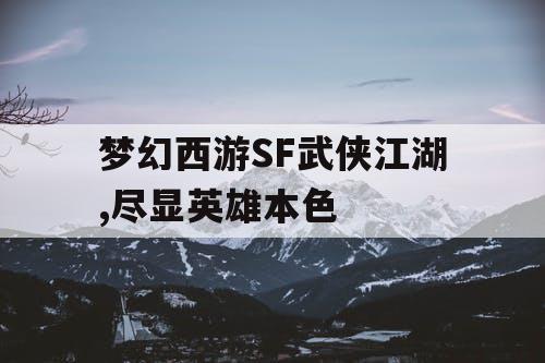 梦幻西游SF武侠江湖,尽显英雄本色 梦幻西游SF武侠江湖,尽显英雄本色