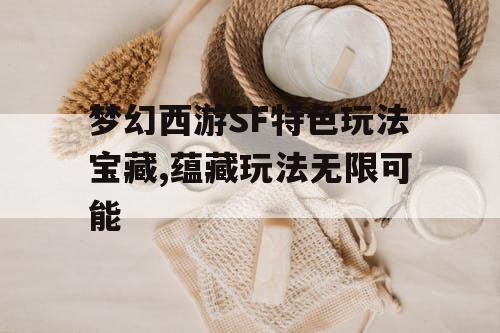 梦幻西游SF特色玩法宝藏,蕴藏玩法无限可能