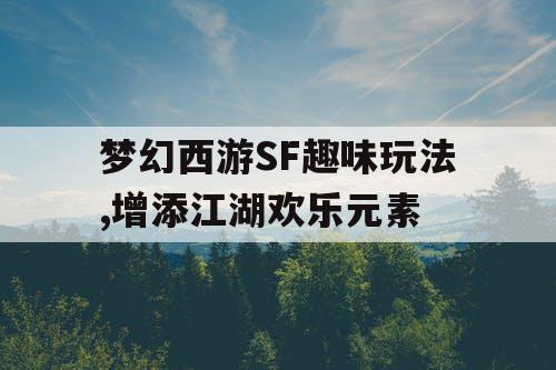 梦幻西游SF趣味玩法,增添江湖欢乐元素 梦幻西游SF趣味玩法,增添江湖欢乐元素