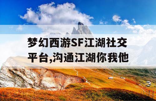 梦幻西游SF江湖社交平台,沟通江湖你我他