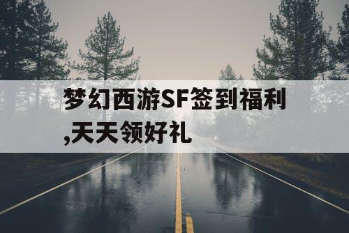 梦幻西游SF签到福利,天天领好礼