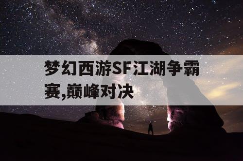 梦幻西游SF江湖争霸赛,巅峰对决 梦幻西游SF江湖争霸赛,巅峰对决