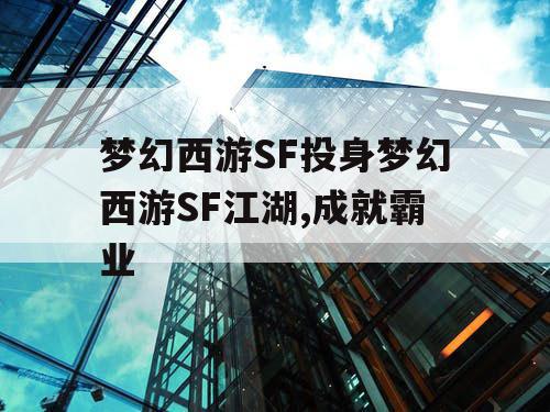 梦幻西游SF投身梦幻西游SF江湖,成就霸业 梦幻西游SF投身梦幻西游SF江湖,成就霸业