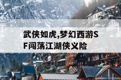 武侠如虎,梦幻西游SF闯荡江湖侠义险