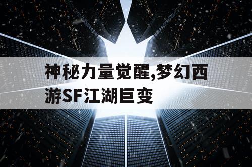 神秘力量觉醒,梦幻西游SF江湖巨变
