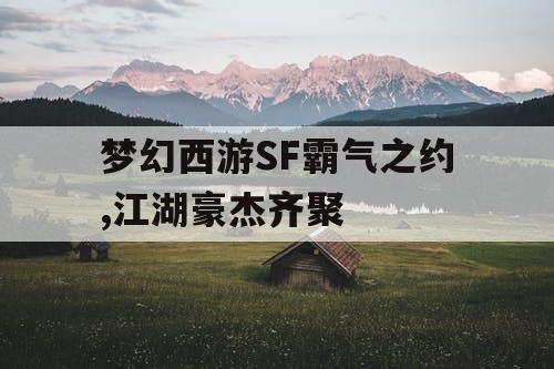 梦幻西游SF霸气之约,江湖豪杰齐聚 梦幻西游SF霸气之约,江湖豪杰齐聚