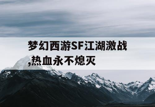 梦幻西游SF江湖激战,热血永不熄灭 梦幻西游SF江湖激战,热血永不熄灭