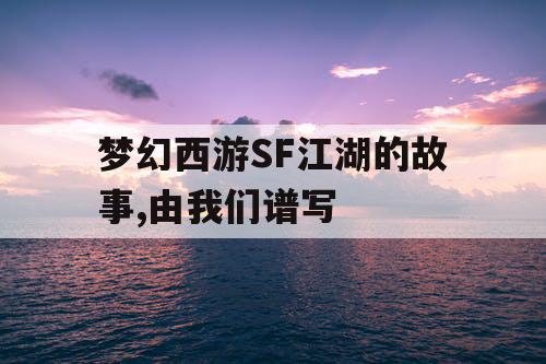 梦幻西游SF江湖的故事,由我们谱写