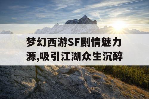 梦幻西游SF剧情魅力源,吸引江湖众生沉醉