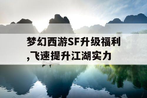 梦幻西游SF升级福利,飞速提升江湖实力